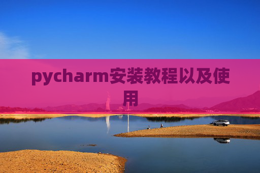 pycharm安装教程以及使用 pycharm安装教程以及使用